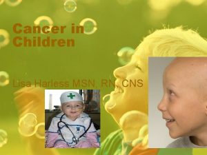 Cancer in Children Lisa Harless MSN RN CNS