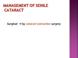 MANAGEMENT OF SENILE CATARACT Surgical by cataract extraction
