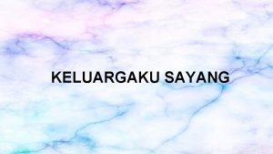 KELUARGAKU SAYANG MAKSUD KELUARGA Keluarga merupakan seorang yang