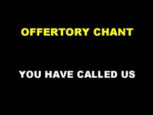 OFFERTORY CHANT YOU HAVE CALLED US Refrain You