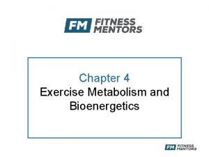 Chapter 4 Exercise Metabolism and Bioenergetics Objectives After