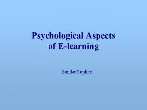 Psychological Aspects of Elearning Sndor Suplicz Psychological aspects