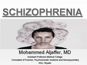 SCHIZOPHRENIA Mohammed Aljaffer MD Assistant ProfessorMedical Collage Consultant