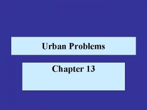 Urban Problems Chapter 13 An Urbanizing World The