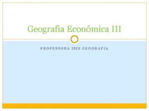 Geografia Econmica III PROFESSORA ISIS GEOGRAFIA Indstria Setor