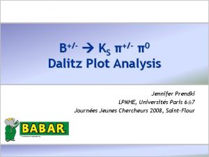 B KS 0 Dalitz Plot Analysis Jennifer Prendki