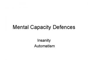 Mental Capacity Defences Insanity Automatism Insanity a full