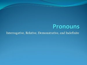 Pronouns Interrogative Relative Demonstrative and Indefinite Interrogative Pronouns