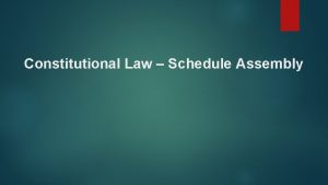 Constitutional Law Schedule Assembly CONSTITUTIONAL LAW TIME AND