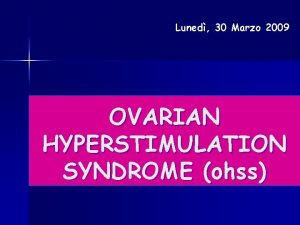 Luned 30 Marzo 2009 OVARIAN HYPERSTIMULATION SYNDROME ohss