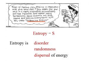 Entropy S Entropy is disorder randomness dispersal of