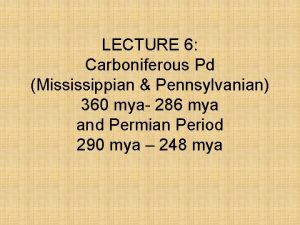 LECTURE 6 Carboniferous Pd Mississippian Pennsylvanian 360 mya