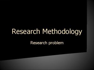 Research Methodology Research problem Problem A question raised