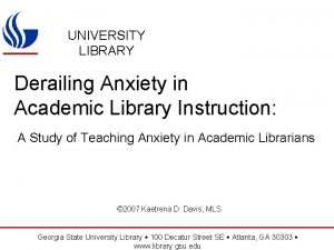 UNIVERSITY LIBRARY Derailing Anxiety in Academic Library Instruction