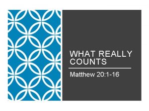 WHAT REALLY COUNTS Matthew 20 1 16 For