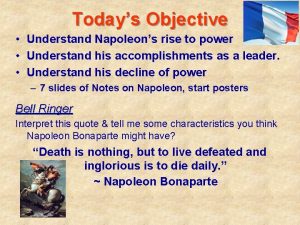 Todays Objective Understand Napoleons rise to power Understand