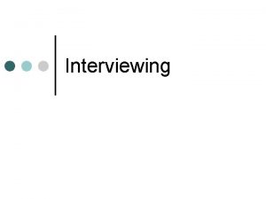 Interviewing Interviewing Conducting a successful interview is one