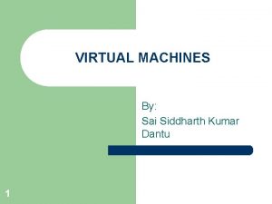 VIRTUAL MACHINES By Sai Siddharth Kumar Dantu 1