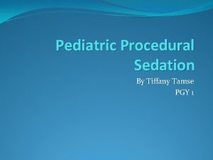 Pediatric Procedural Sedation By Tiffany Tamse PGY 1