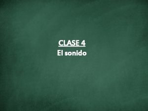 CLASE 4 El sonido El sonido es una