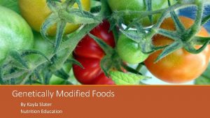 Genetically Modified Foods By Kayla Slater Nutrition Education