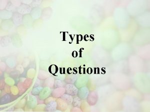 Types of Questions Types of Questions 4 types