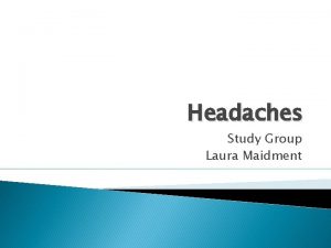 Headaches Study Group Laura Maidment Headache classification According