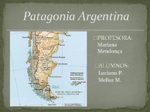 Patagonia Argentina PROFESORA Mariana Mendona ALUMNOS Luciano P