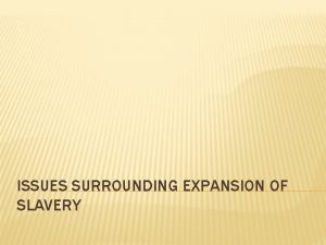 ISSUES SURROUNDING EXPANSION OF SLAVERY TERRITORIAL EXPANSION GOOD