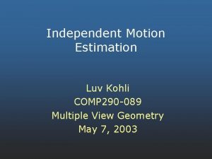 Independent Motion Estimation Luv Kohli COMP 290 089