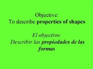 Objective To describe properties of shapes El objectivo