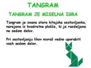 TANGRAM JE MISELNA IGRA Tangram je znana stara