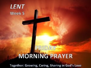 LENT Week 5 FRIDAY MORNING PRAYER Together Growing