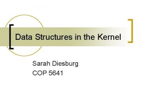 Data Structures in the Kernel Sarah Diesburg COP