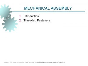 MECHANICAL ASSEMBLY 1 Introduction 2 Threaded Fasteners 2007