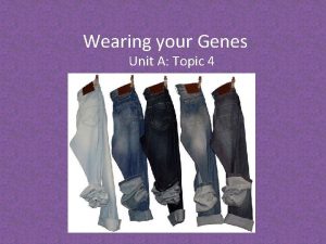Wearing your Genes Unit A Topic 4 The