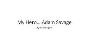 My Hero Adam Savage By shane hegarty Who