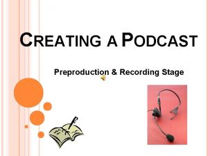 CREATING A PODCAST Preproduction Recording Stage PREPRODUCTION Identify