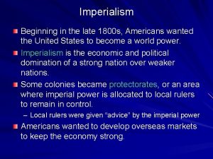 Imperialism Beginning in the late 1800 s Americans