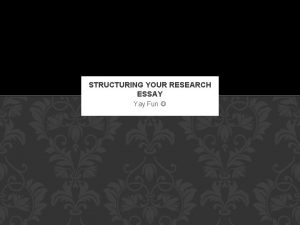 STRUCTURING YOUR RESEARCH ESSAY Yay Fun DRAFTING YOUR