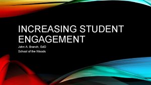 INCREASING STUDENT ENGAGEMENT John A Branch Ed D