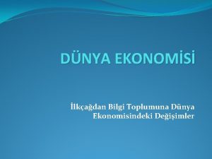 DNYA EKONOMS lkadan Bilgi Toplumuna Dnya Ekonomisindeki Deiimler