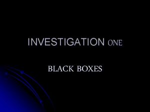 INVESTIGATION ONE BLACK BOXES CONSENSUS l Everyone agrees