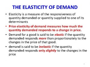 THE ELASTICITY OF DEMAND Elasticity is a measure