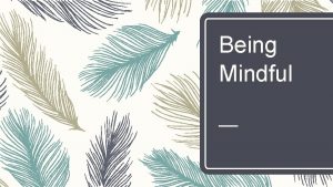 Being Mindful What is mindfulness Mindfulness means making