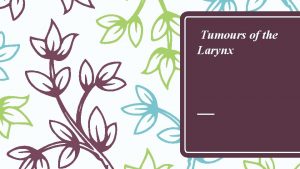 Tumours of the Larynx Tumours of the Larynx