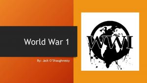World War 1 By Jack OShaughnessy Contents 1