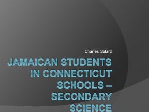 Charles Solarz JAMAICAN STUDENTS IN CONNECTICUT SCHOOLS SECONDARY