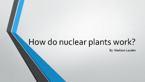 How do nuclear plants work By Madison Layden