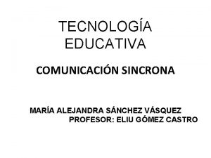 TECNOLOGA EDUCATIVA COMUNICACIN SINCRONA MARA ALEJANDRA SNCHEZ VSQUEZ